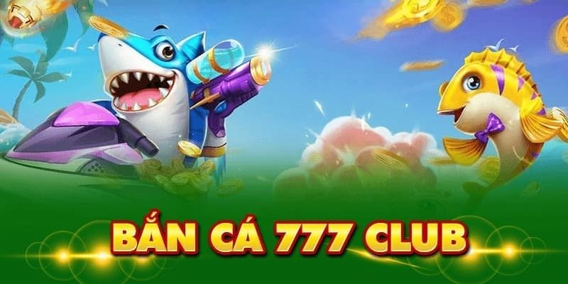 Bắn cá 777club - Cổng game đại gia, tha hồ săn thưởng