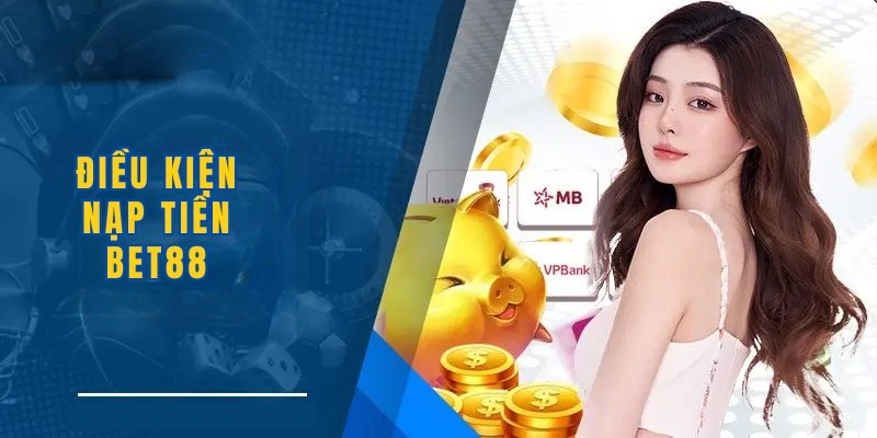 Điều kiện nạp tiền Bet88 hội viên cần nắm rõ